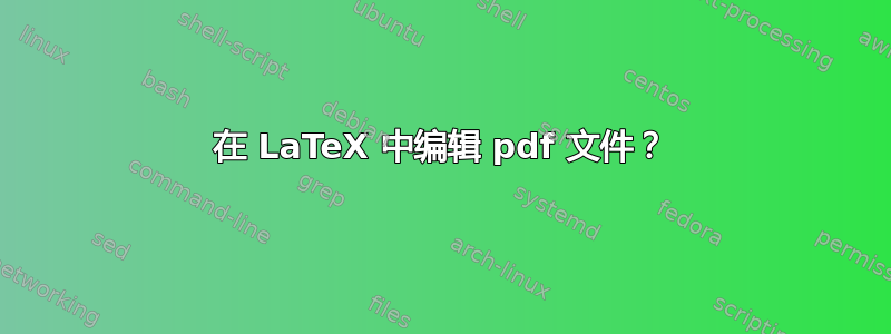 在 LaTeX 中编辑 pdf 文件？