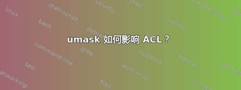 umask 如何影响 ACL？