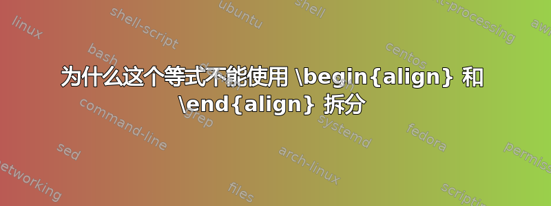 为什么这个等式不能使用 \begin{align} 和 \end{align} 拆分