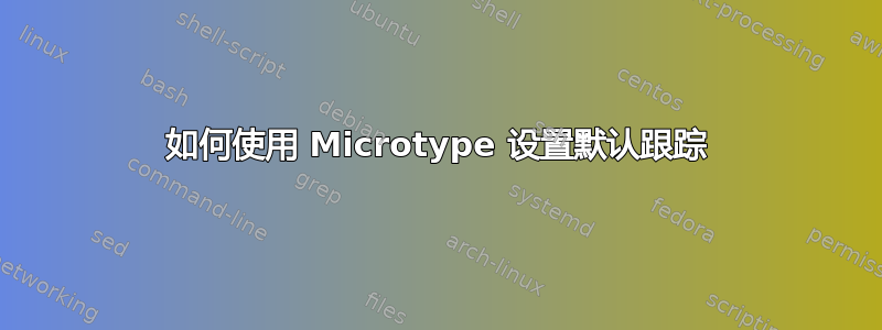 如何使用 Microtype 设置默认跟踪