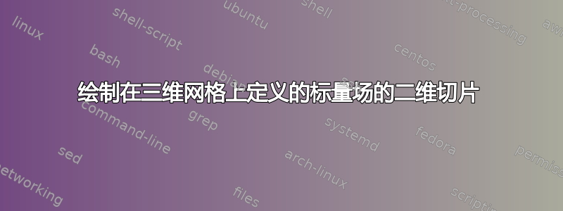 绘制在三维网格上定义的标量场的二维切片