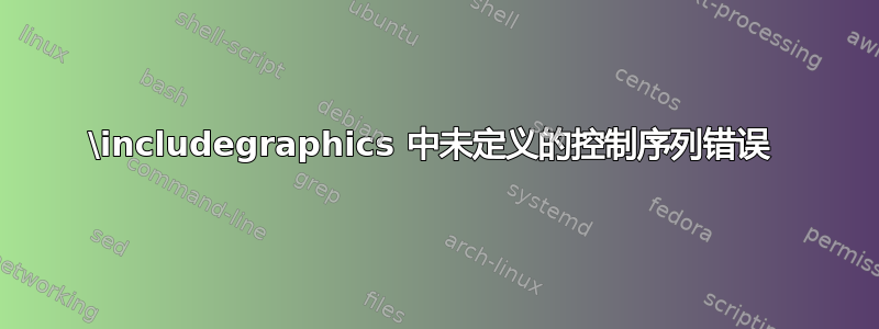 \includegraphics 中未定义的控制序列错误 