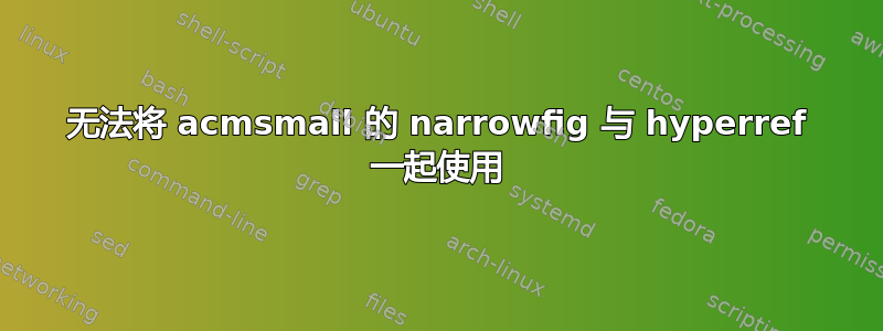 无法将 acmsmall 的 narrowfig 与 hyperref 一起使用