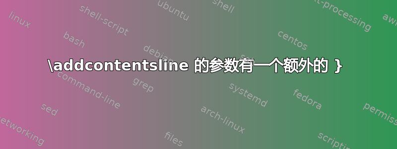 \addcontentsline 的参数有一个额外的 }