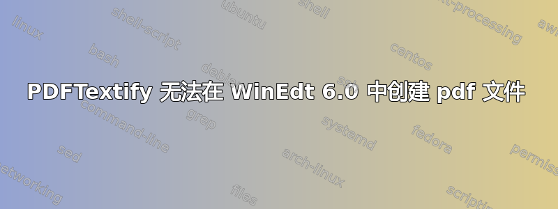 PDFTextify 无法在 WinEdt 6.0 中创建 pdf 文件