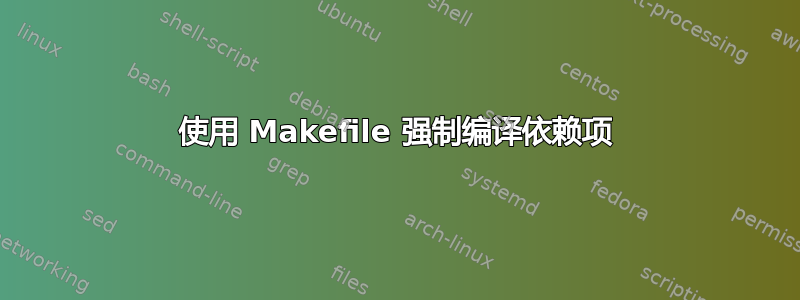 使用 Makefile 强制编译依赖项