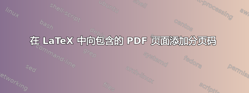 在 LaTeX 中向包含的 PDF 页面添加分页码