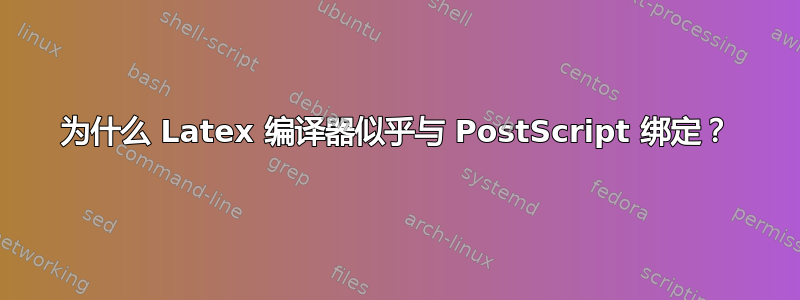 为什么 Latex 编译器似乎与 PostScript 绑定？