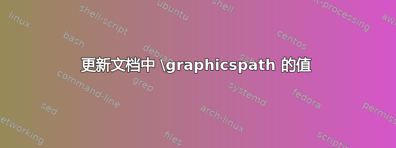 更新文档中 \graphicspath 的值