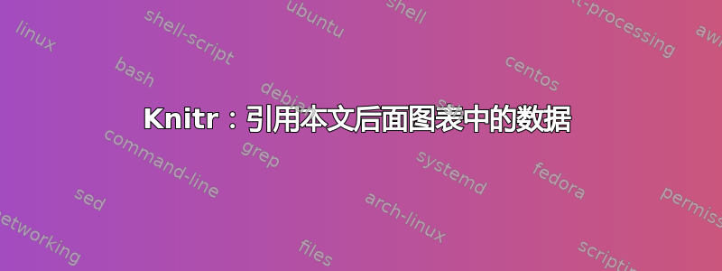 Knitr：引用本文后面图表中的数据