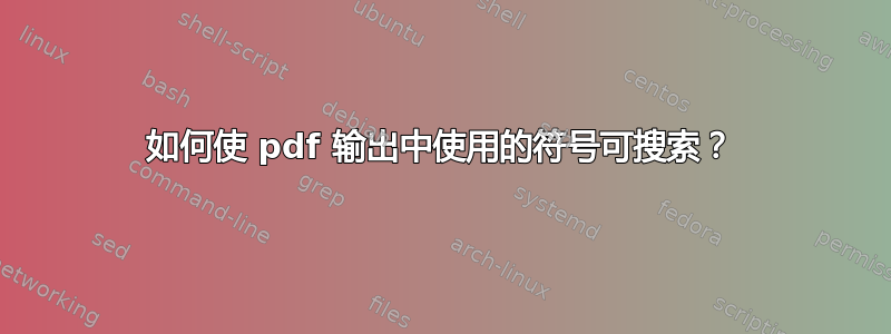 如何使 pdf 输出中使用的符号可搜索？