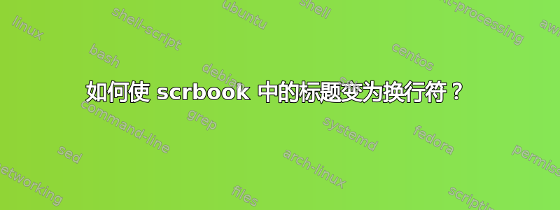 如何使 scrbook 中的标题变为换行符？