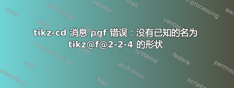 tikz-cd 消息 pgf 错误：没有已知的名为 tikz@f@2-2-4 的形状