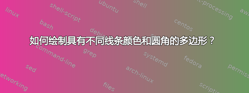 如何绘制具有不同线条颜色和圆角的多边形？