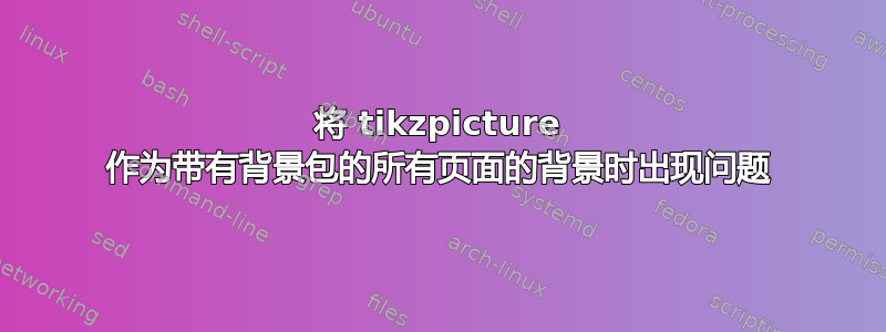 将 tikzpicture 作为带有背景包的所有页面的背景时出现问题