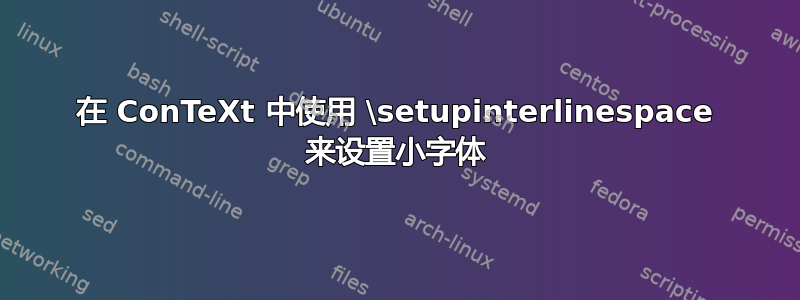 在 ConTeXt 中使用 \setupinterlinespace 来设置小字体