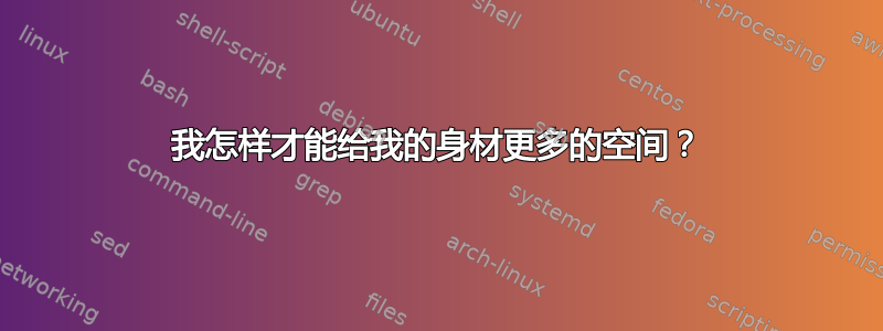 我怎样才能给我的身材更多的空间？