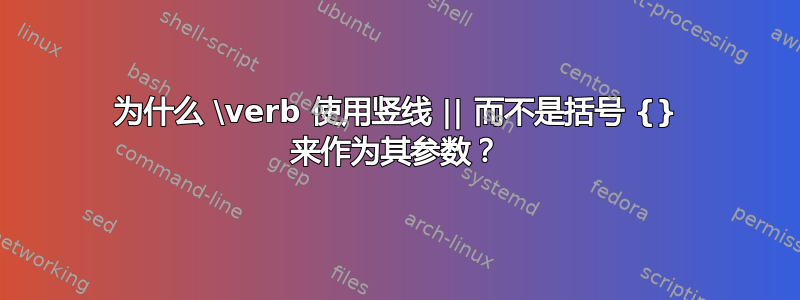 为什么 \verb 使用竖线 || 而不是括号 {} 来作为其参数？