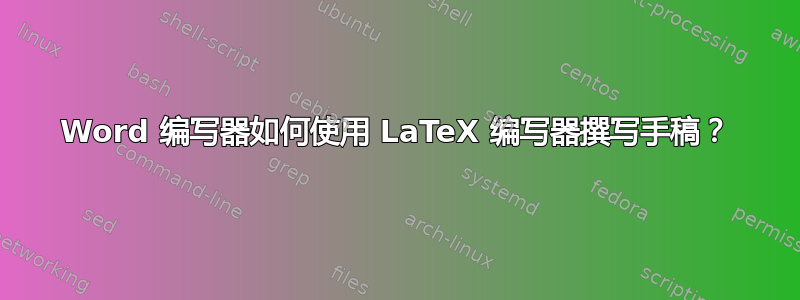 Word 编写器如何使用 LaTeX 编写器撰写手稿？