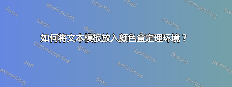 如何将文本模板放入颜色盒定理环境？