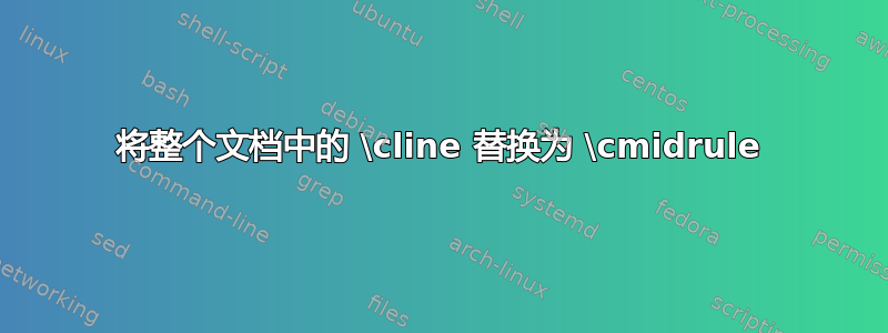 将整个文档中的 \cline 替换为 \cmidrule