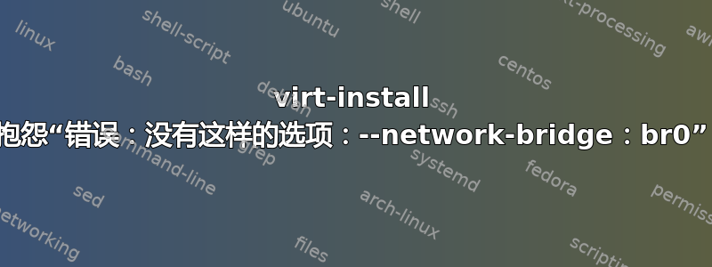 virt-install 抱怨“错误：没有这样的选项：--network-bridge：br0”