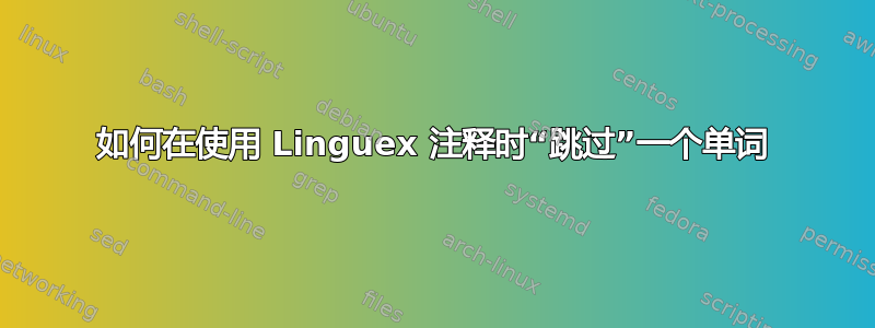 如何在使用 Linguex 注释时“跳过”一个单词