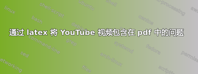 通过 latex 将 YouTube 视频包含在 pdf 中的问题 