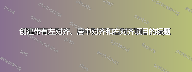 创建带有左对齐、居中对齐和右对齐项目的标题