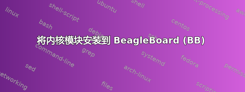 将内核模块安装到 BeagleBoard (BB)