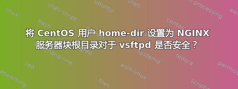 将 CentOS 用户 home-dir 设置为 NGINX 服务器块根目录对于 vsftpd 是否安全？