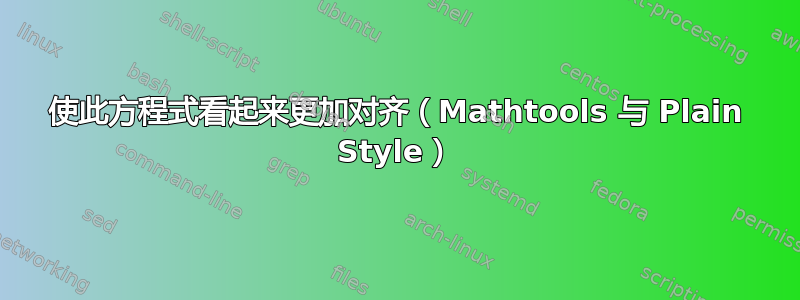 使此方程式看起来更加对齐（Mathtools 与 Plain Style）