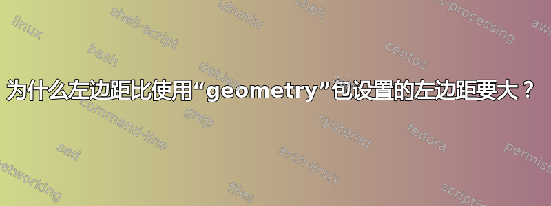 为什么左边距比使用“geometry”包设置的左边距要大？