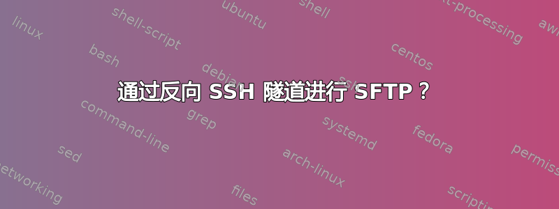 通过反向 SSH 隧道进行 SFTP？