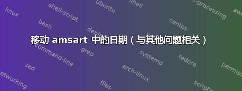 移动 amsart 中的日期（与其他问题相关）