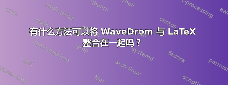 有什么方法可以将 WaveDrom 与 LaTeX 整合在一起吗？