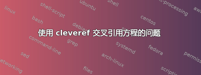 使用 cleveref 交叉引用方程的问题