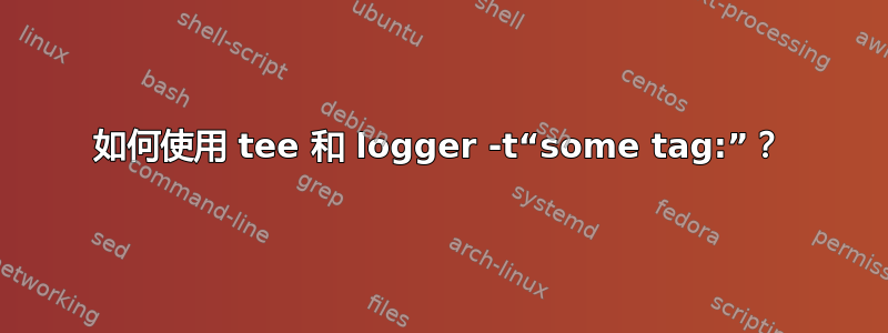 如何使用 tee 和 logger -t“some tag:”？