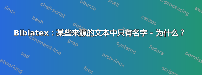 Biblatex：某些来源的文本中只有名字 - 为什么？