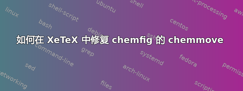 如何在 XeTeX 中修复 chemfig 的 chemmove