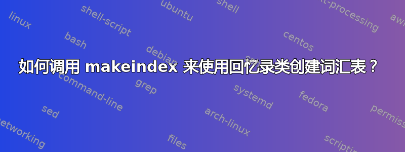 如何调用 makeindex 来使用回忆录类创建词汇表？