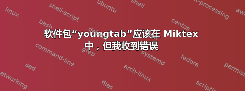 软件包“youngtab”应该在 Miktex 中，但我收到错误