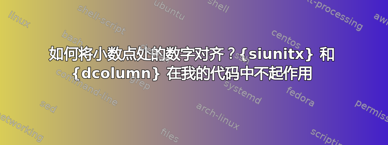 如何将小数点处的数字对齐？{siunitx} 和 {dcolumn} 在我的代码中不起作用