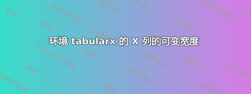 环境 tabularx 的 X 列的可变宽度