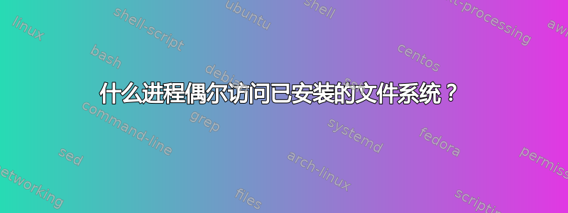 什么进程偶尔访问已安装的文件系统？