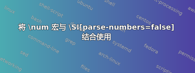 将 \num 宏与 \SI[parse-numbers=false] 结合使用