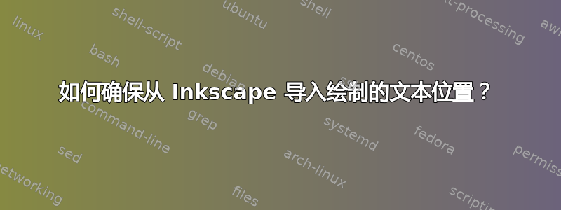 如何确保从 Inkscape 导入绘制的文本位置？