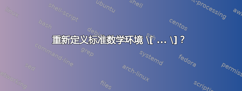 重新定义标准数学环境 \[ ... \]？