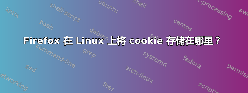 Firefox 在 Linux 上将 cookie 存储在哪里？