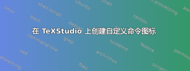 在 TeXStudio 上创建自定义命令图标